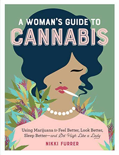 A Woman's Guide to Cannabis: Using Marijuana to Feel Better, Look Better, Sleep Better–and Get High Like a Lady
